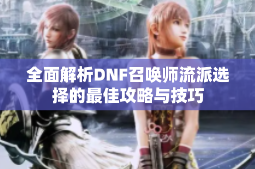 全面解析DNF召唤师流派选择的最佳攻略与技巧