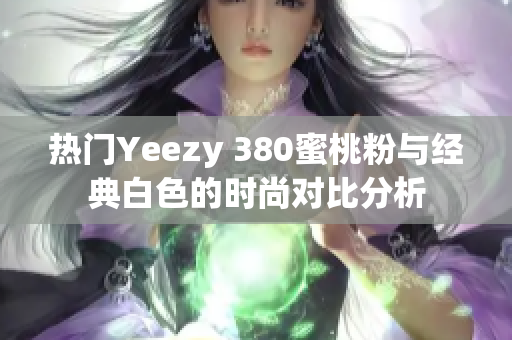 热门Yeezy 380蜜桃粉与经典白色的时尚对比分析