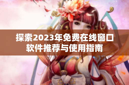 探索2023年免费在线窗口软件推荐与使用指南