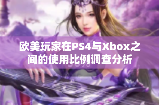 欧美玩家在PS4与Xbox之间的使用比例调查分析