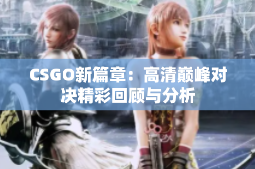 CSGO新篇章：高清巅峰对决精彩回顾与分析