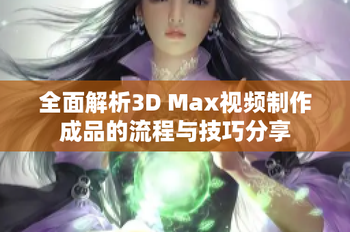 全面解析3D Max视频制作成品的流程与技巧分享