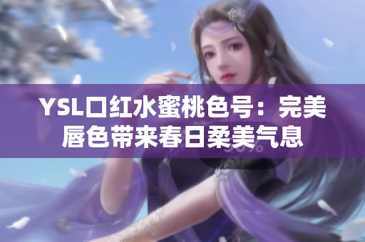 YSL口红水蜜桃色号：完美唇色带来春日柔美气息