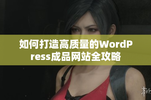 如何打造高质量的WordPress成品网站全攻略