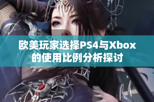 欧美玩家选择PS4与Xbox的使用比例分析探讨