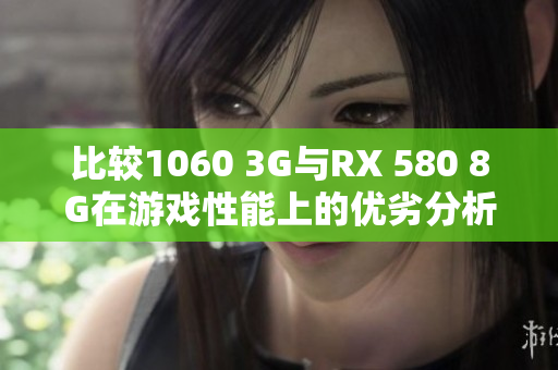 比较1060 3G与RX 580 8G在游戏性能上的优劣分析