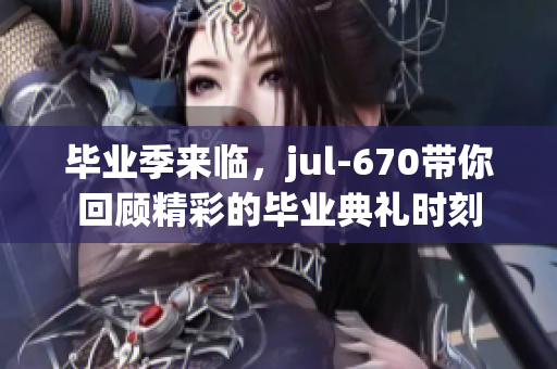 毕业季来临，jul-670带你回顾精彩的毕业典礼时刻