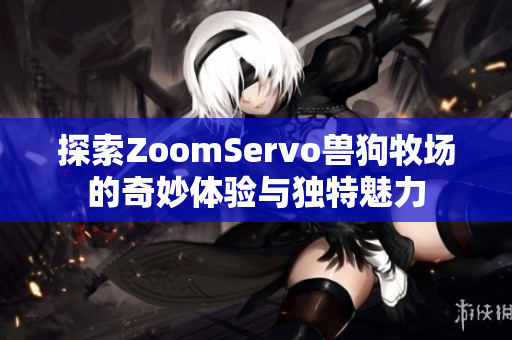 探索ZoomServo兽狗牧场的奇妙体验与独特魅力