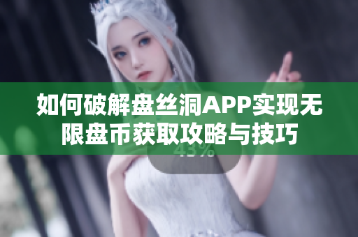 如何破解盘丝洞APP实现无限盘币获取攻略与技巧