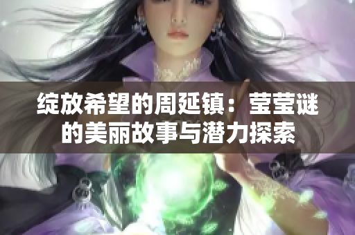 绽放希望的周延镇：莹莹谜的美丽故事与潜力探索