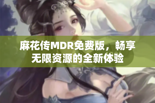 麻花传MDR免费版，畅享无限资源的全新体验