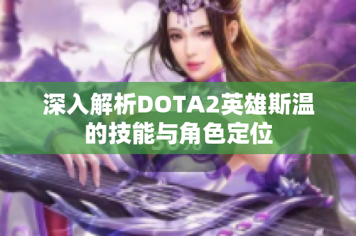 深入解析DOTA2英雄斯温的技能与角色定位