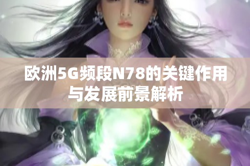 欧洲5G频段N78的关键作用与发展前景解析