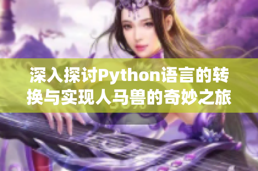 深入探讨Python语言的转换与实现人马兽的奇妙之旅