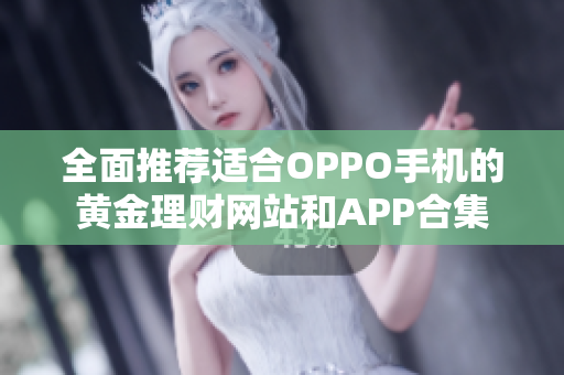 全面推荐适合OPPO手机的黄金理财网站和APP合集