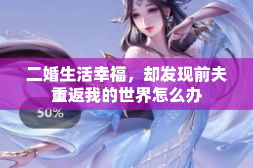 二婚生活幸福，却发现前夫重返我的世界怎么办