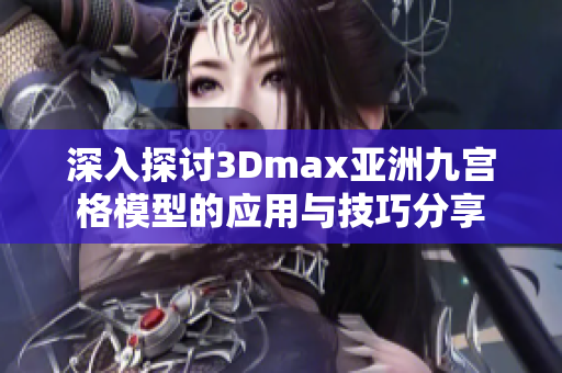 深入探讨3Dmax亚洲九宫格模型的应用与技巧分享