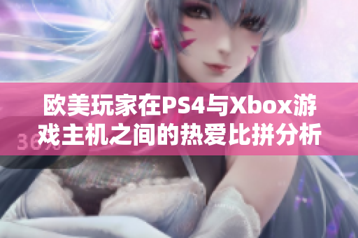 欧美玩家在PS4与Xbox游戏主机之间的热爱比拼分析