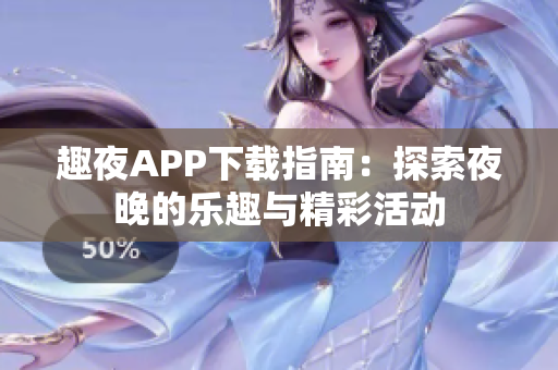 趣夜APP下载指南：探索夜晚的乐趣与精彩活动