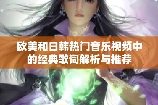 欧美和日韩热门音乐视频中的经典歌词解析与推荐