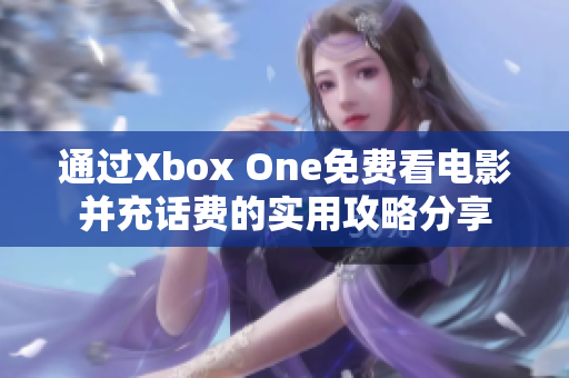 通过Xbox One免费看电影并充话费的实用攻略分享