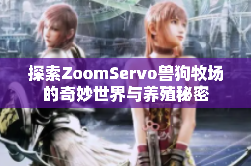 探索ZoomServo兽狗牧场的奇妙世界与养殖秘密