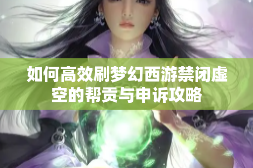 如何高效刷梦幻西游禁闭虚空的帮贡与申诉攻略