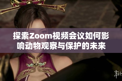 探索Zoom视频会议如何影响动物观察与保护的未来