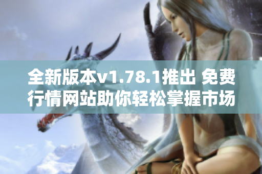 全新版本v1.78.1推出 免费行情网站助你轻松掌握市场动态