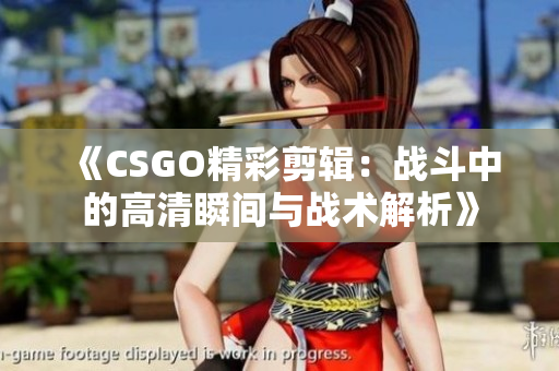 《CSGO精彩剪辑：战斗中的高清瞬间与战术解析》