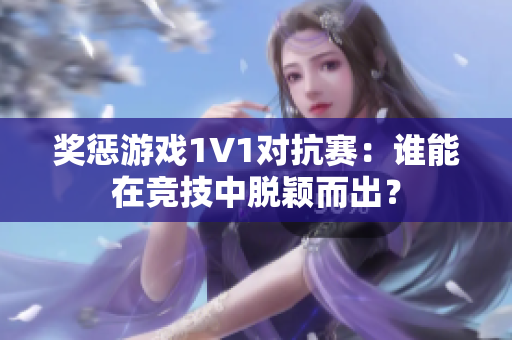 奖惩游戏1V1对抗赛：谁能在竞技中脱颖而出？