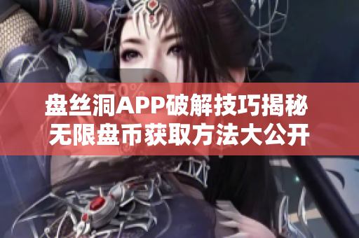 盘丝洞APP破解技巧揭秘 无限盘币获取方法大公开