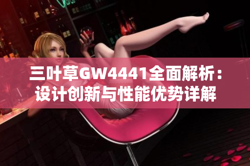 三叶草GW4441全面解析：设计创新与性能优势详解