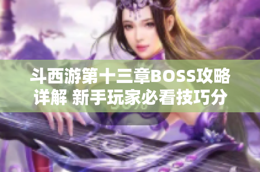 斗西游第十三章BOSS攻略详解 新手玩家必看技巧分享