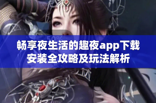 畅享夜生活的趣夜app下载安装全攻略及玩法解析