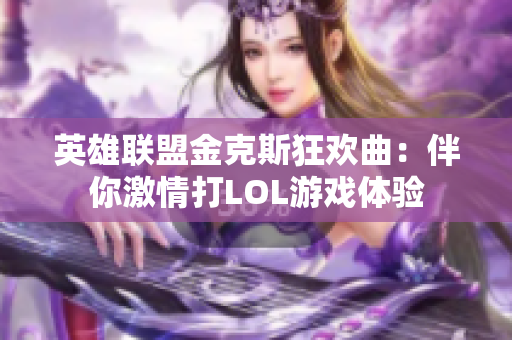 英雄联盟金克斯狂欢曲：伴你激情打LOL游戏体验