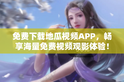 免费下载地瓜视频APP，畅享海量免费视频观影体验！