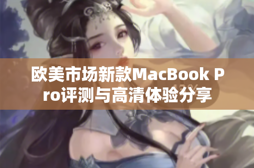 欧美市场新款MacBook Pro评测与高清体验分享