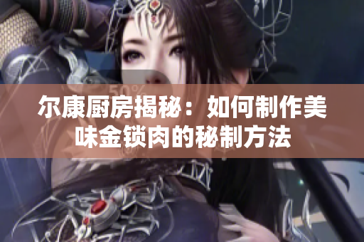 尔康厨房揭秘：如何制作美味金锁肉的秘制方法