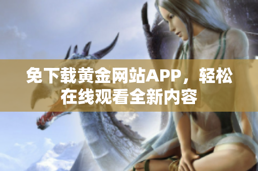 免下载黄金网站APP，轻松在线观看全新内容