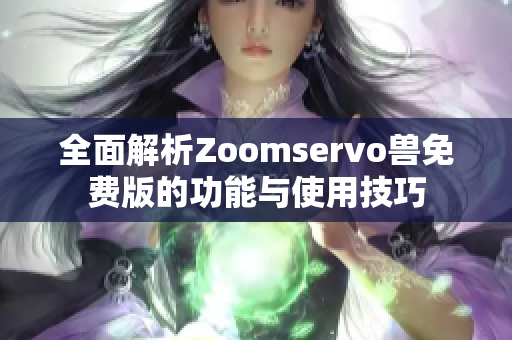 全面解析Zoomservo兽免费版的功能与使用技巧