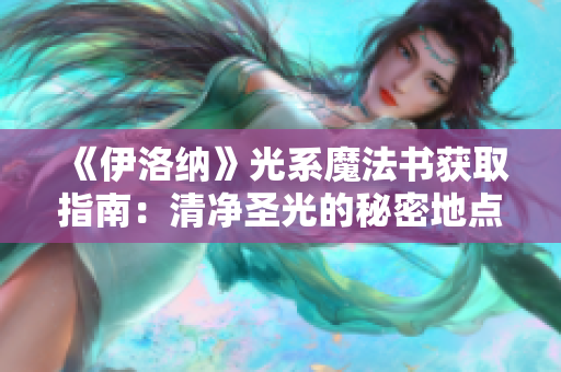 《伊洛纳》光系魔法书获取指南：清净圣光的秘密地点大揭秘!