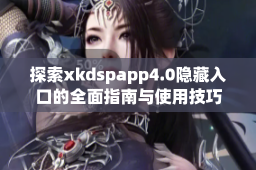 探索xkdspapp4.0隐藏入口的全面指南与使用技巧