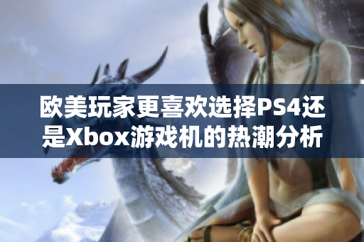 欧美玩家更喜欢选择PS4还是Xbox游戏机的热潮分析