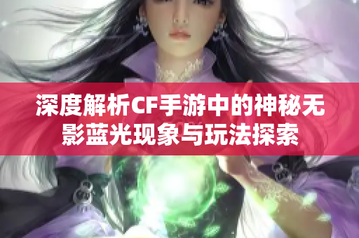 深度解析CF手游中的神秘无影蓝光现象与玩法探索