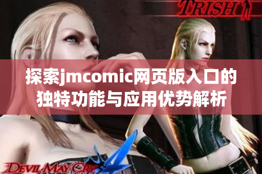 探索jmcomic网页版入口的独特功能与应用优势解析