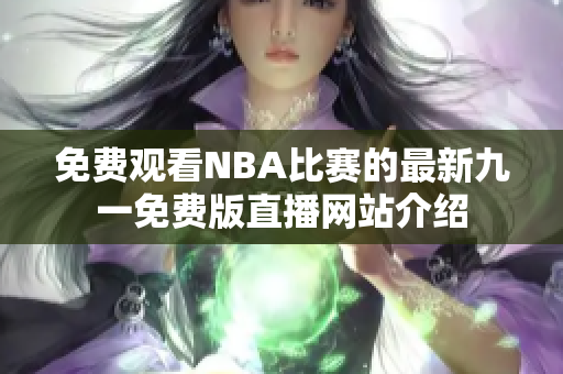 免费观看NBA比赛的最新九一免费版直播网站介绍