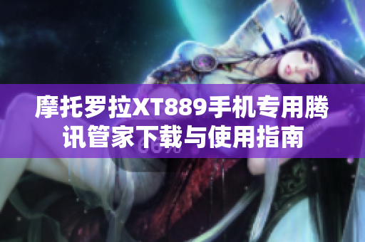 摩托罗拉XT889手机专用腾讯管家下载与使用指南