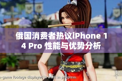 俄国消费者热议iPhone 14 Pro 性能与优势分析