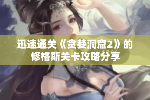 迅速通关《贪婪洞窟2》的修格斯关卡攻略分享